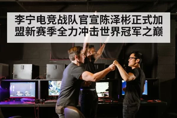 李宁电竞战队官宣陈泽彬正式加盟新赛季全力冲击世界冠军之巅