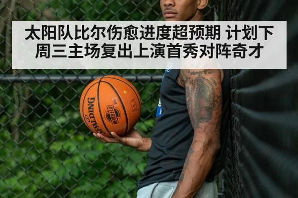 太阳队比尔伤愈进度超预期 计划下周三主场复出上演首秀对阵奇才