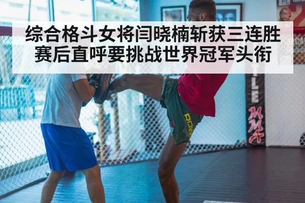 综合格斗女将闫晓楠斩获三连胜 赛后直呼要挑战世界冠军头衔