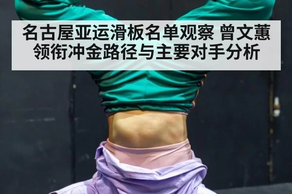 名古屋亚运滑板名单观察 曾文蕙领衔冲金路径与主要对手分析