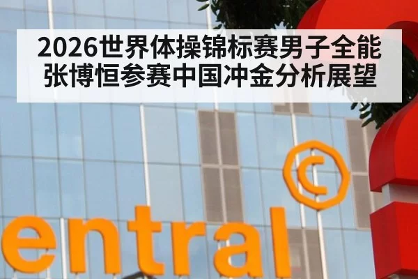 2026世界体操锦标赛男子全能张博恒参赛中国冲金分析展望