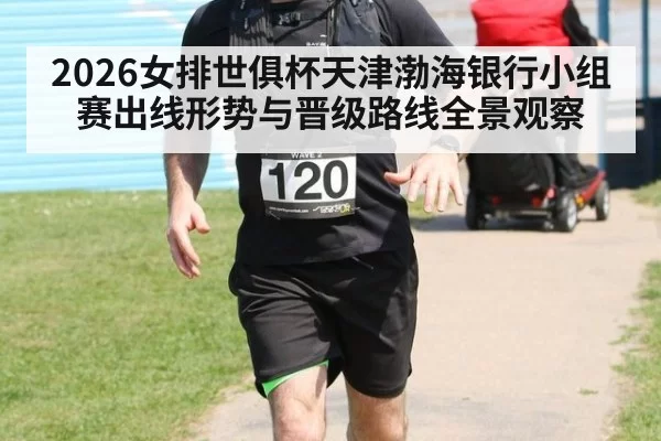 2026女排世俱杯天津渤海银行小组赛出线形势与晋级路线全景观察